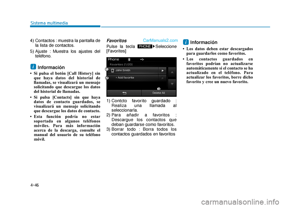 Hyundai Sonata 2015  Manual del propietario (in Spanish) 4-46
Sistema multimedia
4) Contactos : muestra la pantalla dela lista de contactos.
5) Ajuste : Muestra los ajustes del teléfono.
Información
• Si pulsa el botón [Call History] sinque haya datos 