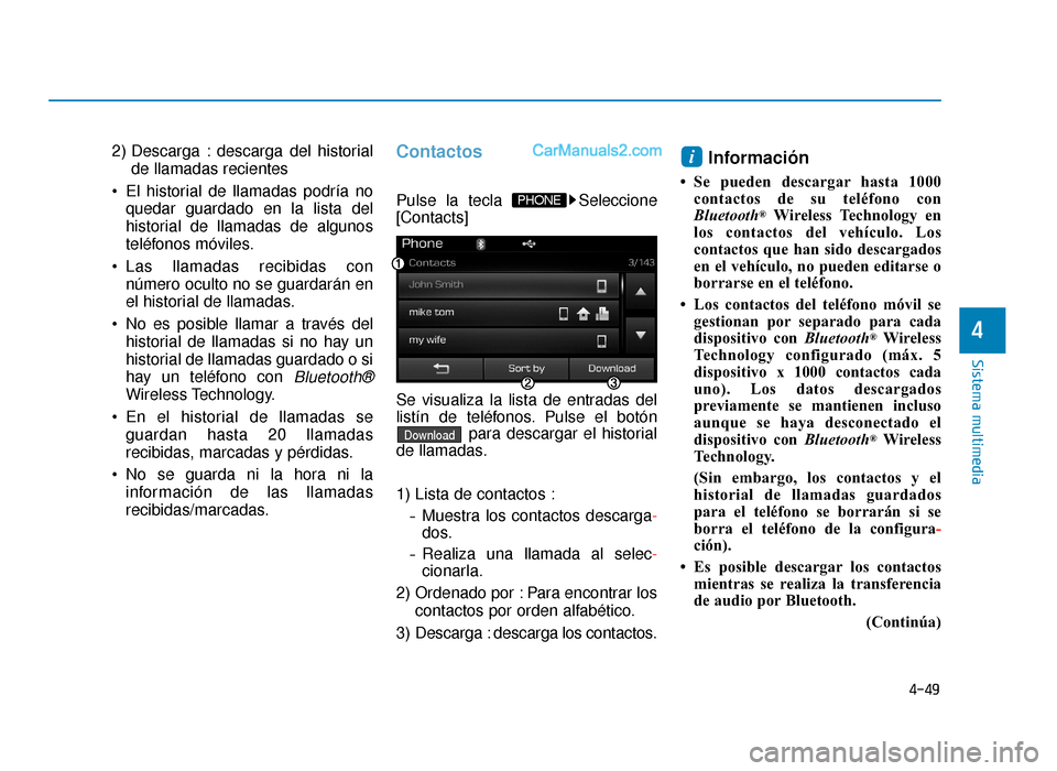 Hyundai Sonata 2015  Manual del propietario (in Spanish) 4-49
Sistema multimedia
4
2) Descarga : descarga del historialde llamadas recientes
 El historial de llamadas podría no quedar guardado en la lista del
historial de llamadas de algunos
teléfonos mó