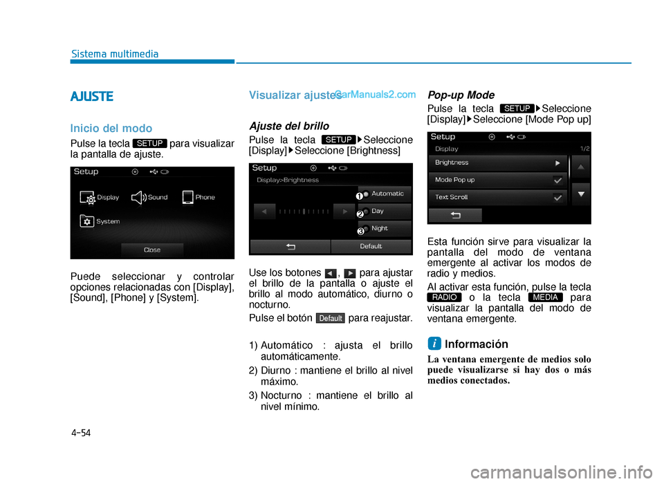 Hyundai Sonata 2015  Manual del propietario (in Spanish) 4-54
Sistema multimedia
A
AJ
JU
U S
ST
T E
E
Inicio del modo
Pulse la tecla  para visualizar
la pantalla de ajuste.
Puede seleccionar y controlar
opciones relacionadas con [Display],
[Sound], [Phone] 