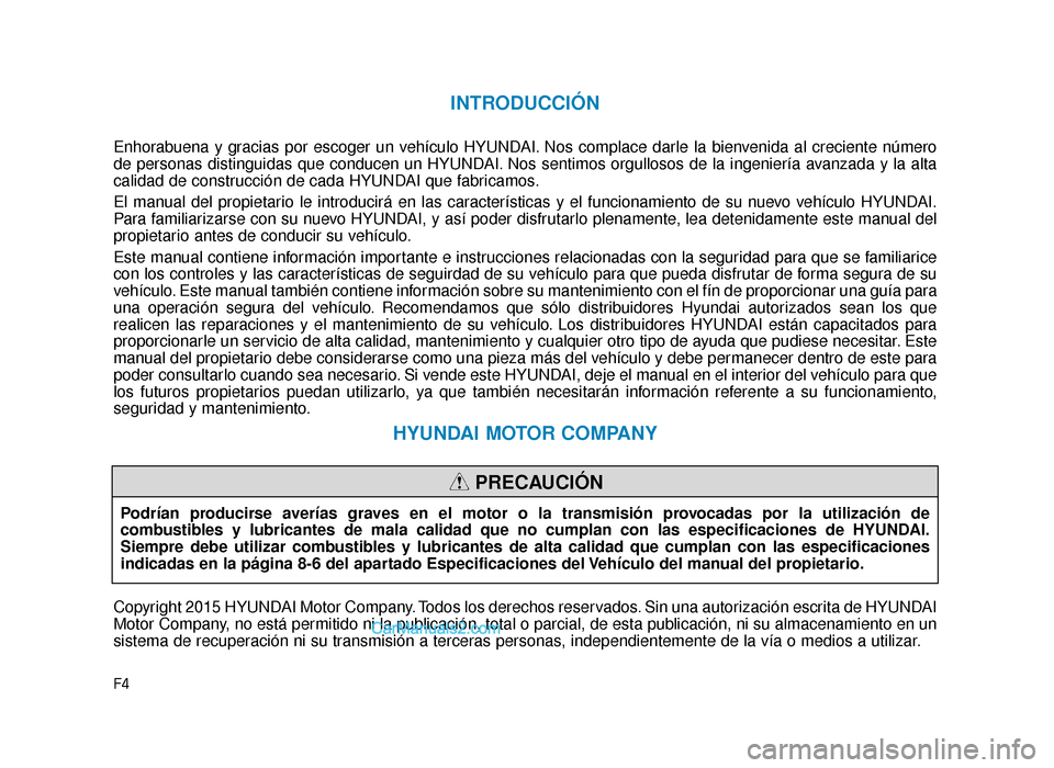 Hyundai Sonata 2015 Manual del propietario (in Spanish) F4
INTRODUCCIÓN
Enhorabuena y gracias por escoger un vehículo HYUNDAI. Nos complace darle la bienvenida al creciente número
de personas distinguidas que conducen un HYUNDAI. Nos sentimos orgullosos Hyundai Sonata 2015 Manual del propietario (in Spanish) F4
INTRODUCCIÓN
Enhorabuena y gracias por escoger un vehículo HYUNDAI. Nos complace darle la bienvenida al creciente número
de personas distinguidas que conducen un HYUNDAI. Nos sentimos orgullosos