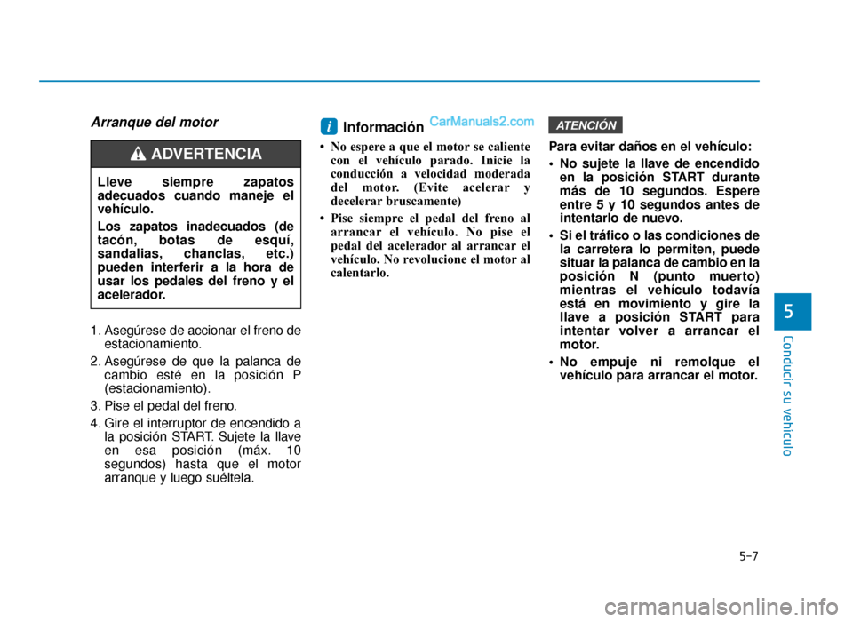 Hyundai Sonata 2015  Manual del propietario (in Spanish) 5-7
Conducir su vehículo
Arranque del motor
1. Asegúrese de accionar el freno deestacionamiento.
2. Asegúrese de que la palanca de cambio esté en la posición P
(estacionamiento).
3. Pise el pedal
