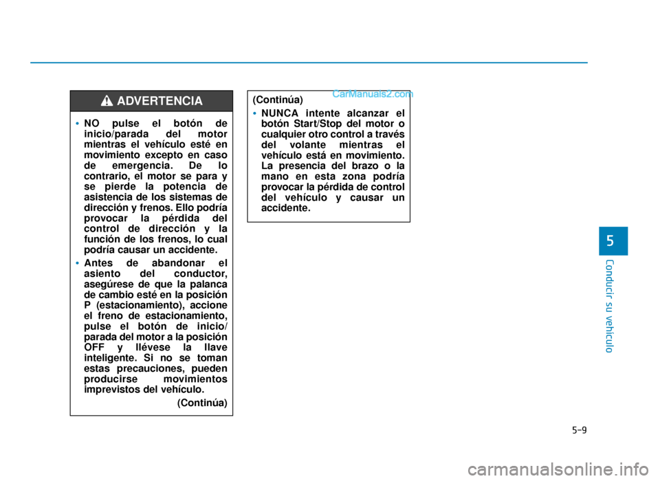 Hyundai Sonata 2015  Manual del propietario (in Spanish) 5-9
Conducir su vehículo
5
NO pulse el botón de
inicio/parada del motor
mientras el vehículo esté en
movimiento excepto en caso
de emergencia. De lo
contrario, el motor se para y
se pierde la pote
