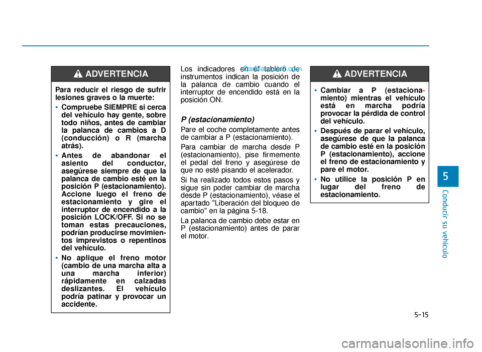 Hyundai Sonata 2015  Manual del propietario (in Spanish) 5-15
Conducir su vehículo
5
Los indicadores en el tablero de
instrumentos indican la posición de
la palanca de cambio cuando el
interruptor de encendido está en la
posición ON.
P (estacionamiento)
