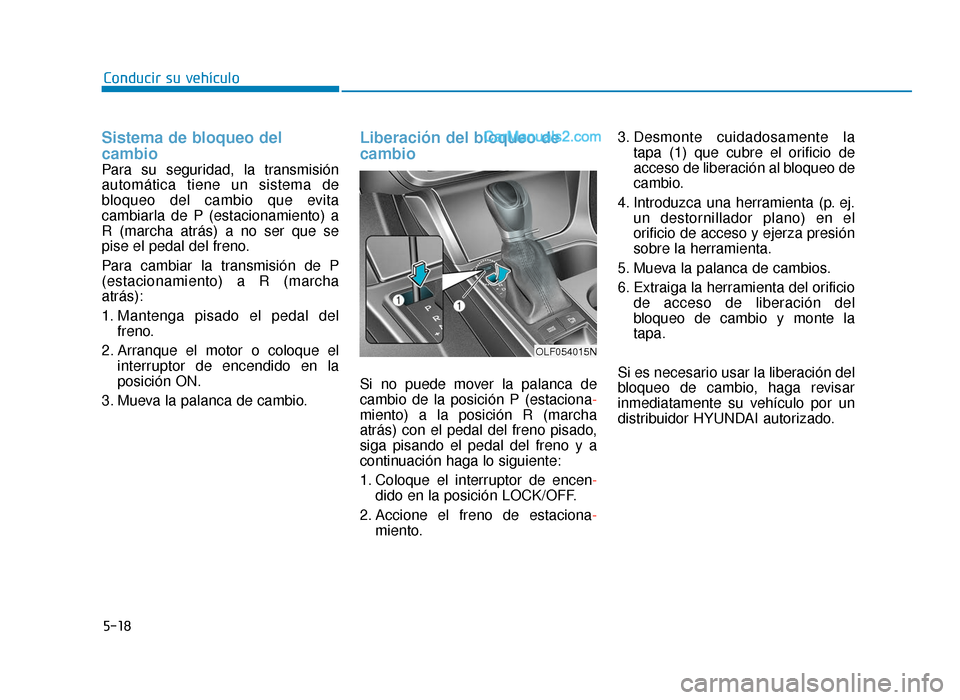 Hyundai Sonata 2015  Manual del propietario (in Spanish) 5-18
Conducir su vehículo
Sistema de bloqueo del
cambio 
Para su seguridad, la transmisión
automática tiene un sistema de
bloqueo del cambio que evita
cambiarla de P (estacionamiento) a
R (marcha a