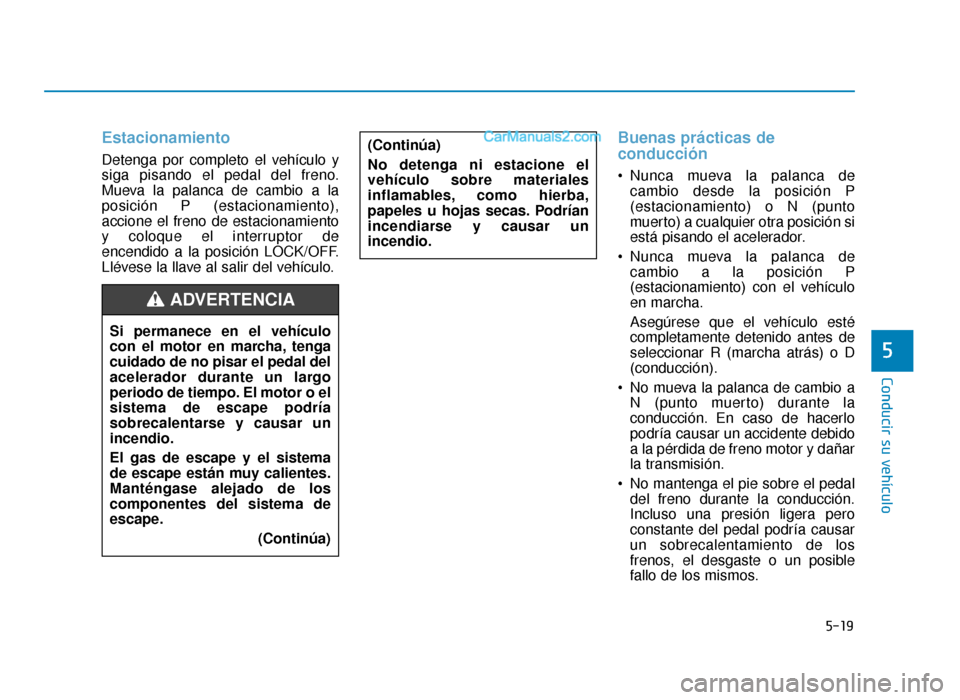 Hyundai Sonata 2015  Manual del propietario (in Spanish) 5-19
Conducir su vehículo
5
Estacionamiento
Detenga por completo el vehículo y
siga pisando el pedal del freno.
Mueva la palanca de cambio a la
posición P (estacionamiento),
accione el freno de est