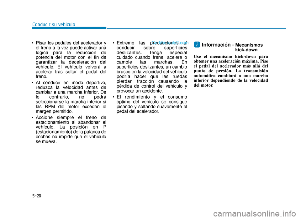 Hyundai Sonata 2015  Manual del propietario (in Spanish) 5-20
Conducir su vehículo
 Pisar los pedales del acelerador y el freno a la vez puede activar una
lógica para la reducción de
potencia del motor con el fin de
garantizar la deceleración del
vehíc