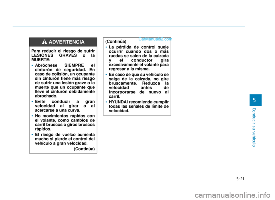Hyundai Sonata 2015  Manual del propietario (in Spanish) 5-21
Conducir su vehículo
5
(Continúa)
La pérdida de control suele
ocurrir cuando dos o más
ruedas se salen de la calzada
y el conductor gira
excesivamente el volante para
regresar a la misma.
En 