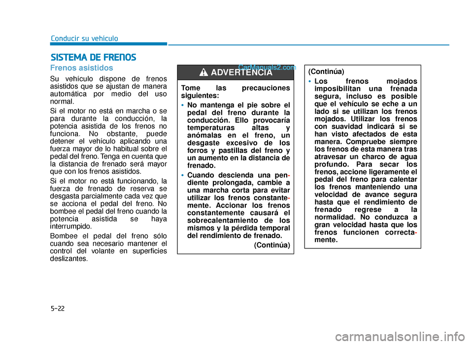 Hyundai Sonata 2015  Manual del propietario (in Spanish) 5-22
Conducir su vehículo
Frenos asistidos
Su vehículo dispone de frenos
asistidos que se ajustan de manera
automática por medio del uso
normal.
Si el motor no está en marcha o se
para durante la 