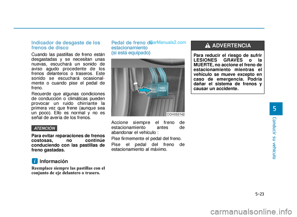 Hyundai Sonata 2015  Manual del propietario (in Spanish) 5-23
Conducir su vehículo
5
Indicador de desgaste de los
frenos de disco
Cuando las pastillas de freno están
desgastadas y se necesitan unas
nuevas, escuchará un sonido de
aviso agudo procedente de