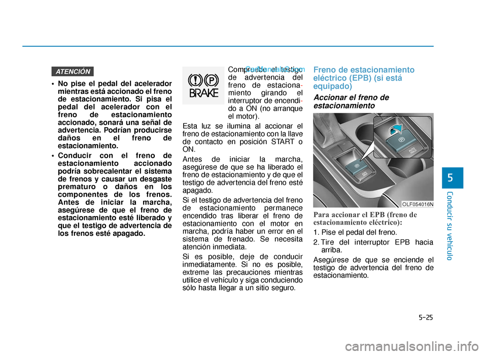 Hyundai Sonata 2015  Manual del propietario (in Spanish) 5-25
Conducir su vehículo
5
 No pise el pedal del aceleradormientras está accionado el freno
de estacionamiento. Si pisa el
pedal del acelerador con el
freno de estacionamiento
accionado, sonará un