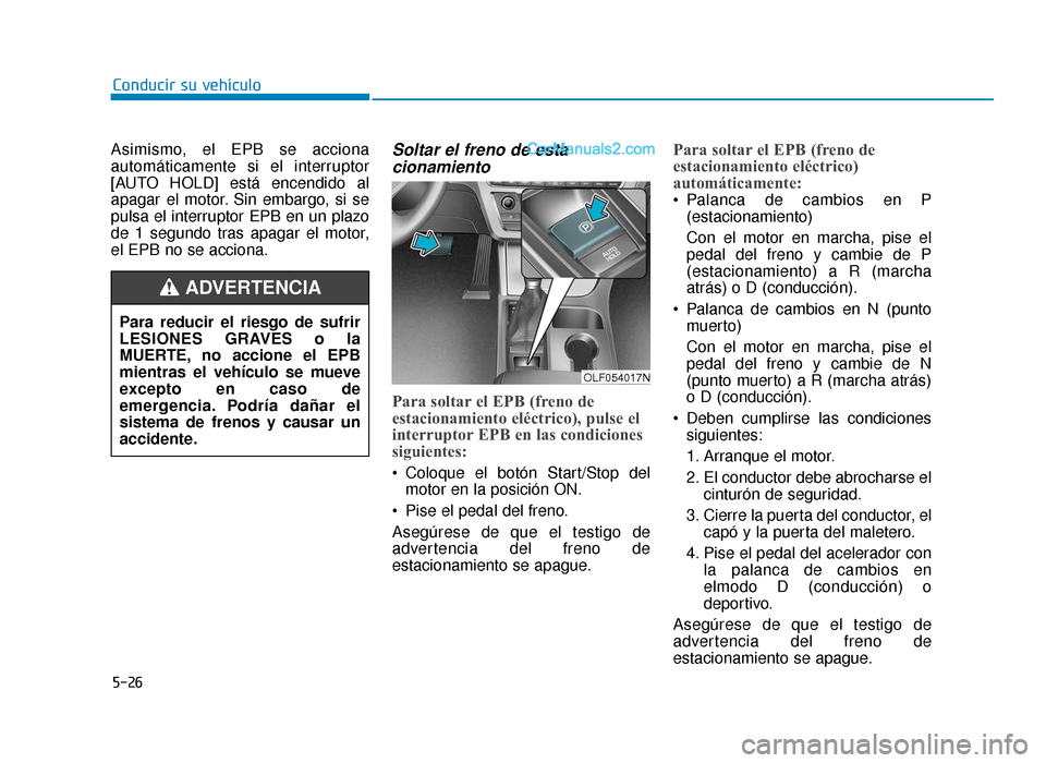 Hyundai Sonata 2015  Manual del propietario (in Spanish) 5-26
Conducir su vehículo
Asimismo, el EPB se acciona
automáticamente si el interruptor
[AUTO HOLD] está encendido al
apagar el motor. Sin embargo, si se
pulsa el interruptor EPB en un plazo
de 1 s