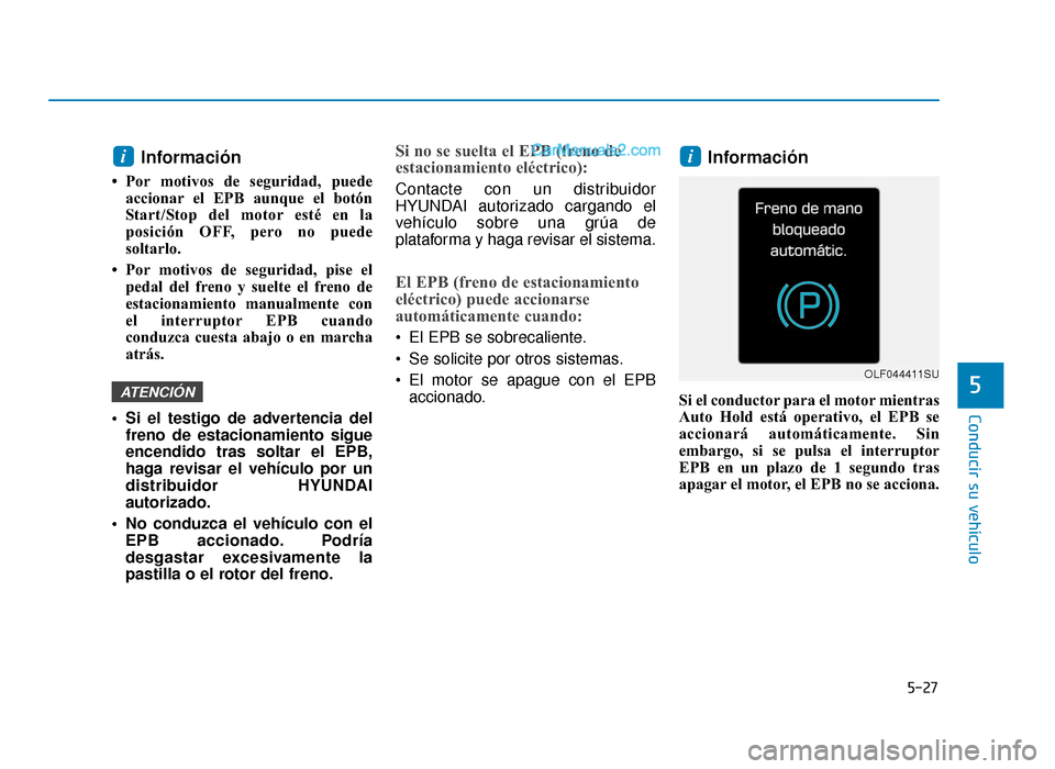 Hyundai Sonata 2015  Manual del propietario (in Spanish) 5-27
Conducir su vehículo
5
Información
• Por motivos de seguridad, puedeaccionar el EPB aunque el botón
Start/Stop del motor esté en la
posición OFF, pero no puede
soltarlo. 
• Por motivos d