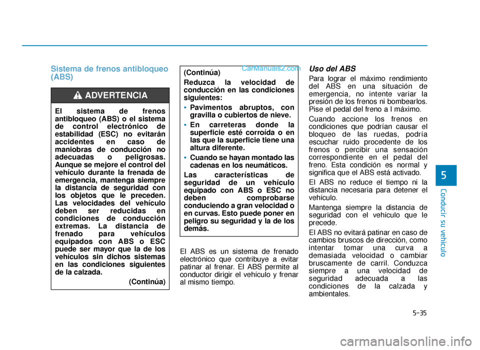 Hyundai Sonata 2015  Manual del propietario (in Spanish) 5-35
Conducir su vehículo
5
Sistema de frenos antibloqueo
(ABS)
El ABS es un sistema de frenado
electrónico que contribuye a evitar
patinar al frenar. El ABS permite al
conductor dirigir el vehícul