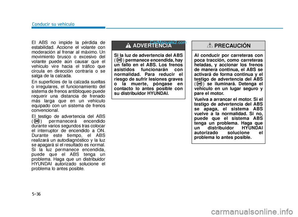 Hyundai Sonata 2015  Manual del propietario (in Spanish) 5-36
Conducir su vehículo
El ABS no impide la pérdida de
estabilidad. Accione el volante con
moderación al frenar al máximo. Un
movimiento brusco o excesivo del
volante puede aún causar que el
ve