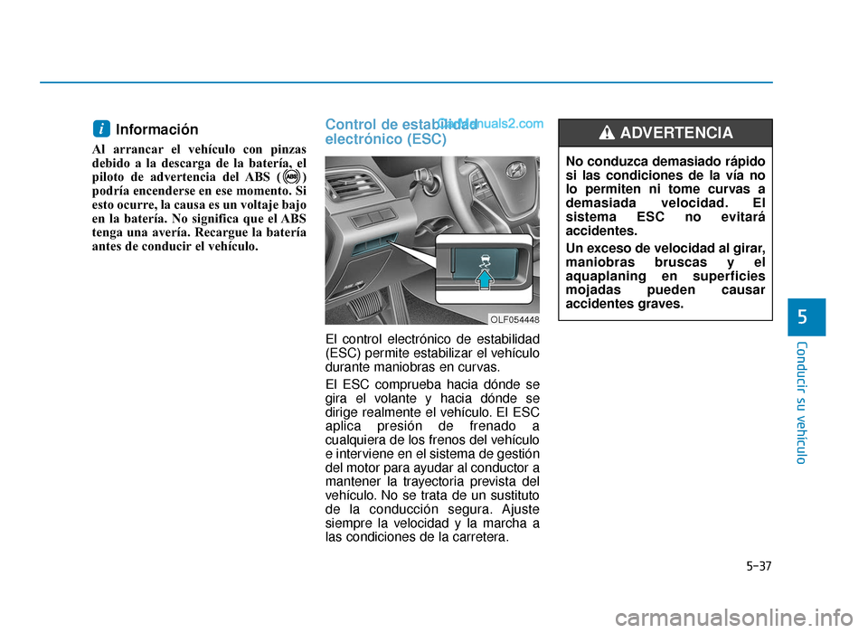 Hyundai Sonata 2015  Manual del propietario (in Spanish) 5-37
Conducir su vehículo
5
Información
Al arrancar el vehículo con pinzas
debido a la descarga de la batería, el
piloto de advertencia del ABS ( )
podría encenderse en ese momento. Si
esto ocurr