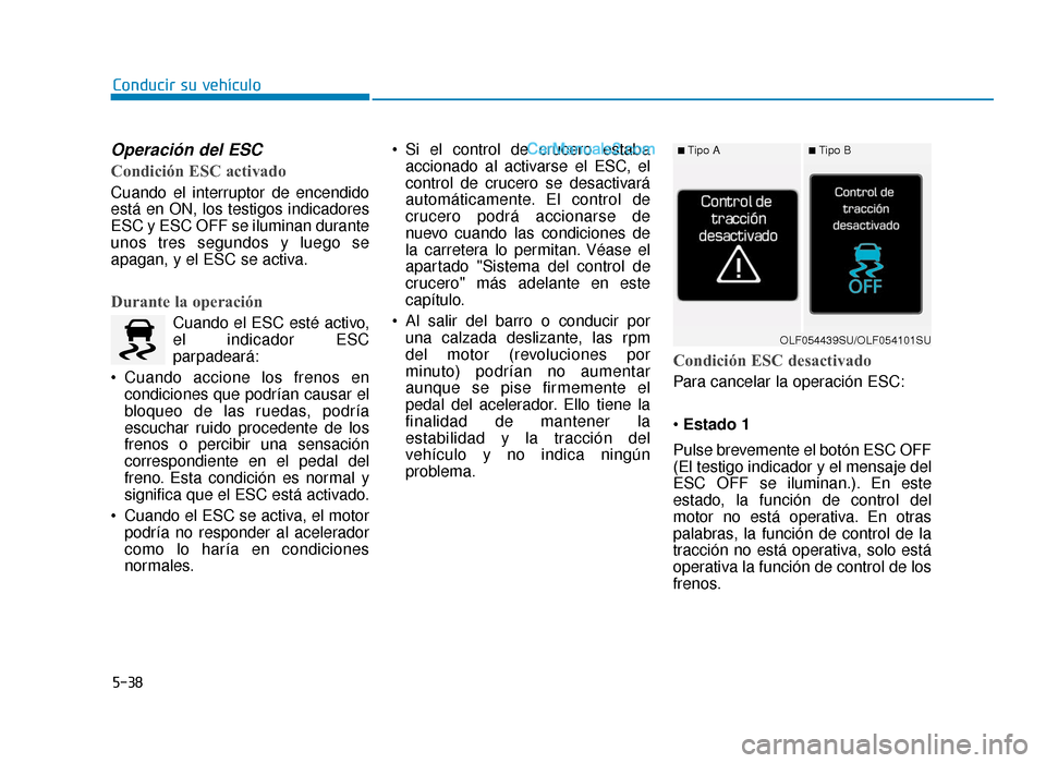 Hyundai Sonata 2015  Manual del propietario (in Spanish) 5-38
Conducir su vehículo
Operación del ESC
Condición ESC activado
Cuando el interruptor de encendido
está en ON, los testigos indicadores
ESC y ESC OFF se iluminan durante
unos tres segundos y lu