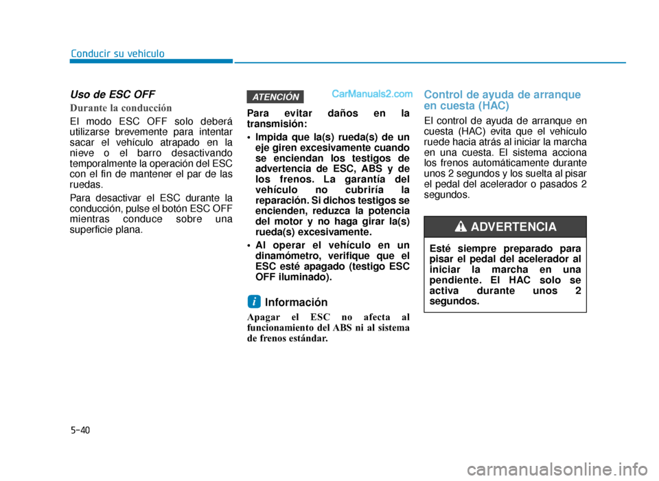 Hyundai Sonata 2015  Manual del propietario (in Spanish) 5-40
Conducir su vehículo
Uso de ESC OFF  
Durante la conducción    
El modo ESC OFF solo deberá
utilizarse brevemente para intentar
sacar el vehículo atrapado en la
nieve o el barro desactivando
