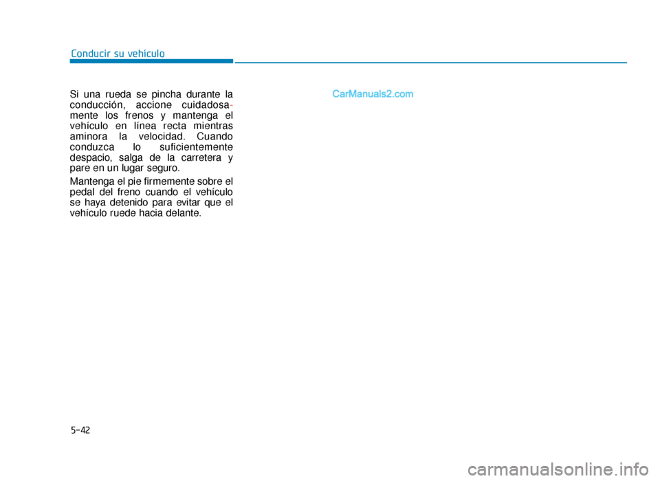 Hyundai Sonata 2015  Manual del propietario (in Spanish) 5-42
Conducir su vehículo
Si una rueda se pincha durante la
conducción, accione cuidadosa -
mente los frenos y mantenga el
vehículo en línea recta mientras
aminora la velocidad. Cuando
conduzca lo