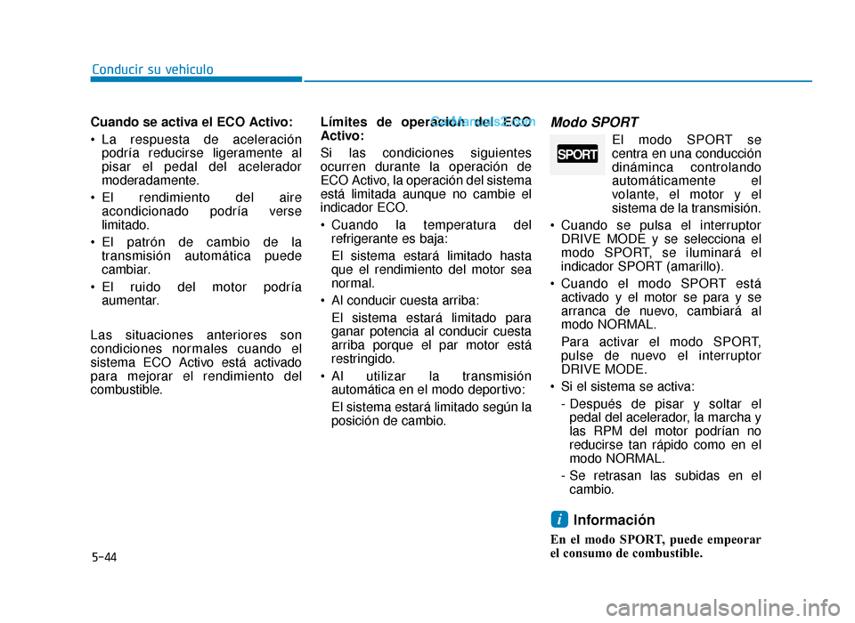 Hyundai Sonata 2015  Manual del propietario (in Spanish) 5-44
Conducir su vehículo
Cuando se activa el ECO Activo:
 La respuesta de aceleración podría reducirse ligeramente al
pisar el pedal del acelerador
moderadamente.
 El rendimiento del aire acondici