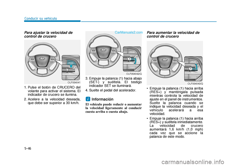 Hyundai Sonata 2015  Manual del propietario (in Spanish) 5-46
Conducir su vehículo
Para ajustar la velocidad decontrol de crucero
1. Pulse el botón de CRUCERO del
volante para activar el sistema. El
indicador de crucero se ilumina.
2. Acelere a la velocid