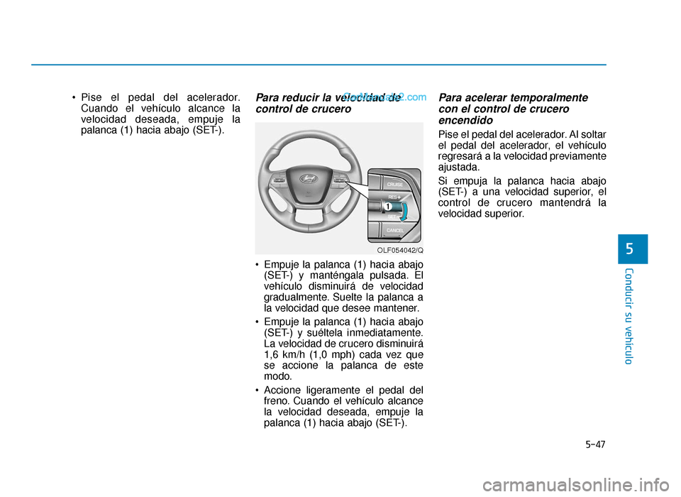 Hyundai Sonata 2015  Manual del propietario (in Spanish) 5-47
Conducir su vehículo
5
 Pise el pedal del acelerador.Cuando el vehículo alcance la
velocidad deseada, empuje la
palanca (1) hacia abajo (SET-).Para reducir la velocidad decontrol de crucero 
 E
