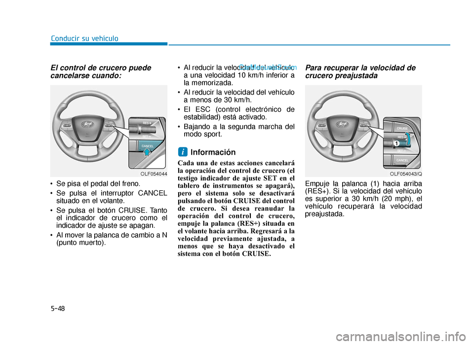 Hyundai Sonata 2015  Manual del propietario (in Spanish) 5-48
Conducir su vehículo
El control de crucero puedecancelarse cuando:
 Se pisa el pedal del freno.
 Se pulsa el interruptor CANCEL
situado en el volante.
 Se pulsa el botón CRUISE. Tanto el indica