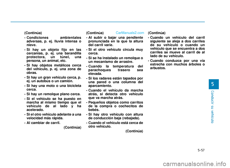 Hyundai Sonata 2015  Manual del propietario (in Spanish) 5-57
Conducir su vehículo
5
(Continúa)
- Condiciones  ambientalesadversas, p. ej. lluvia intensa o
nieve.
- Si hay un objeto fijo en las cercanías, p. ej. una barandilla
protectora, un túnel, una
