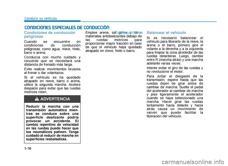 Hyundai Sonata 2015  Manual del propietario (in Spanish) 5-58
Conducir su vehículo
Condiciones de conducción
peligrosas
Cuando se encuentre en
condiciones de conducción
peligrosas, como agua, nieve, hielo,
barro o arena:
Conduzca con mucho cuidado y
recu