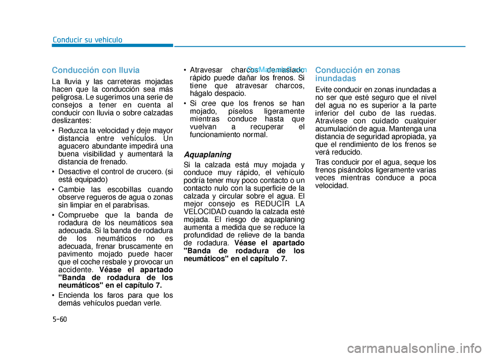 Hyundai Sonata 2015  Manual del propietario (in Spanish) 5-60
Conducir su vehículo
Conducción con lluvia
La lluvia y las carreteras mojadas
hacen que la conducción sea más
peligrosa. Le sugerimos una serie de
consejos a tener en cuenta al
conducir con l