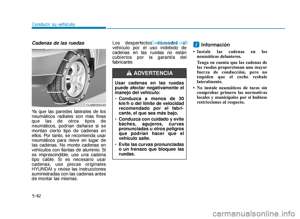 Hyundai Sonata 2015  Manual del propietario (in Spanish) 5-62
Conducir su vehículo
Cadenas de las ruedas
Ya que las paredes laterales de los
neumáticos radiales son más finas
que las de otros tipos de
neumáticos, podrían dañarse si se
montan cierto ti