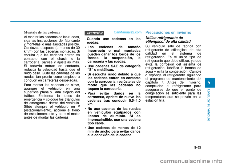 Hyundai Sonata 2015  Manual del propietario (in Spanish) 5-63
Conducir su vehículo
5
Montaje de las cadenas
Al montar las cadenas de las ruedas,
siga las instrucciones del fabricante
y móntelas lo más ajustadas posible.
Conduzca despacio (a menos de 30
k