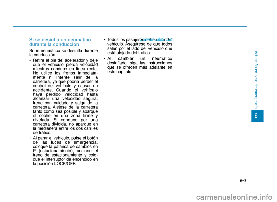 Hyundai Sonata 2015  Manual del propietario (in Spanish) 6-3
Actuación en caso de emergencia
Si se desinfla un neumático
durante la conducción
Si un neumático se desinfla durante
la conducción:
 Retire el pie del acelerador y dejeque el vehículo pierd