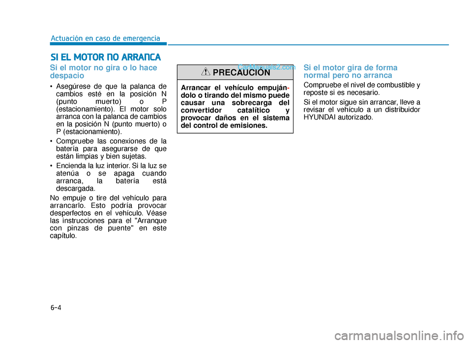 Hyundai Sonata 2015  Manual del propietario (in Spanish) 6-4
Actuación en caso de emergencia
Si el motor no gira o lo hace
despacio 
 Asegúrese de que la palanca decambios esté en la posición N
(punto muerto) o P
(estacionamiento). El motor solo
arranca