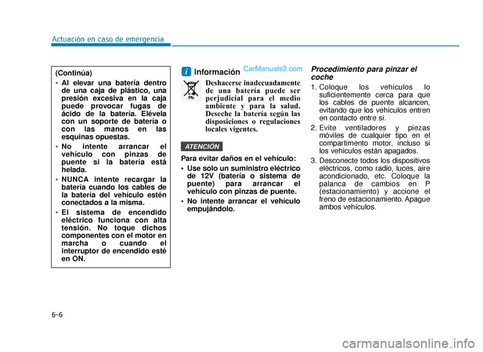 Hyundai Sonata 2015  Manual del propietario (in Spanish) 6-6
Actuación en caso de emergencia
Información
Deshacerse inadecuadamentede una batería puede ser
perjudicial para el medio
ambiente y para la salud.
Deseche la batería según las
disposiciones o