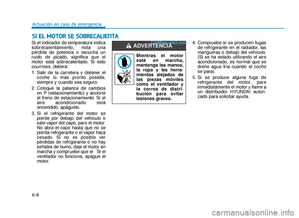 Hyundai Sonata 2015  Manual del propietario (in Spanish) 6-8
Actuación en caso de emergencia
Si el indicador de temperatura indica
sobrecalentamiento, nota una
pérdida de potencia o escucha un
ruido de picado, significa que el
motor está sobrecalentado. 
