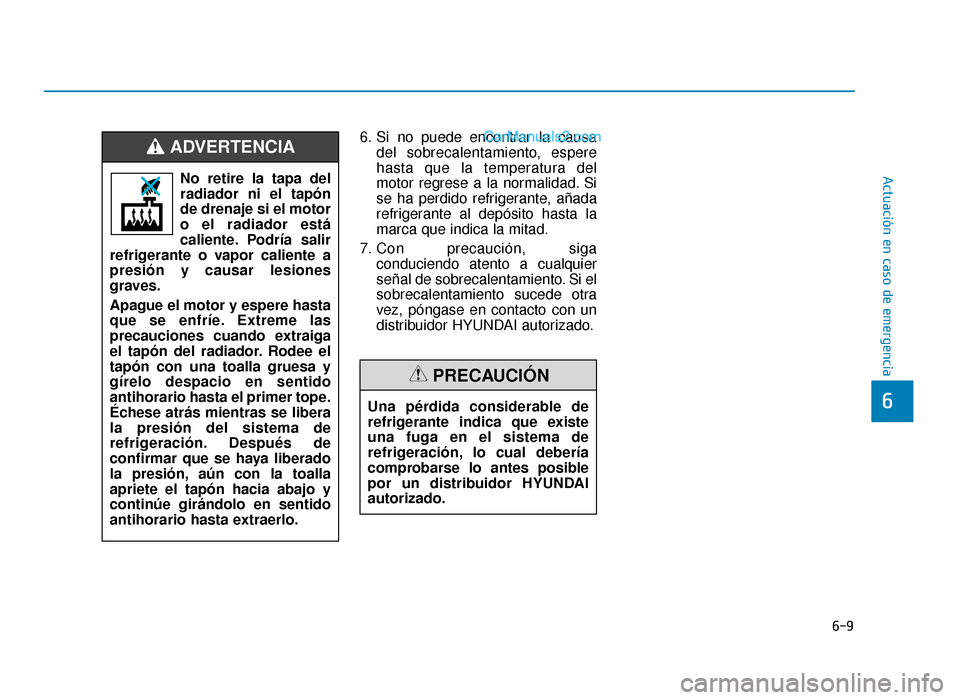 Hyundai Sonata 2015  Manual del propietario (in Spanish) 6-9
Actuación en caso de emergencia
6
6. Si no puede encontrar la causadel sobrecalentamiento, espere
hasta que la temperatura del
motor regrese a la normalidad. Si
se ha perdido refrigerante, añada