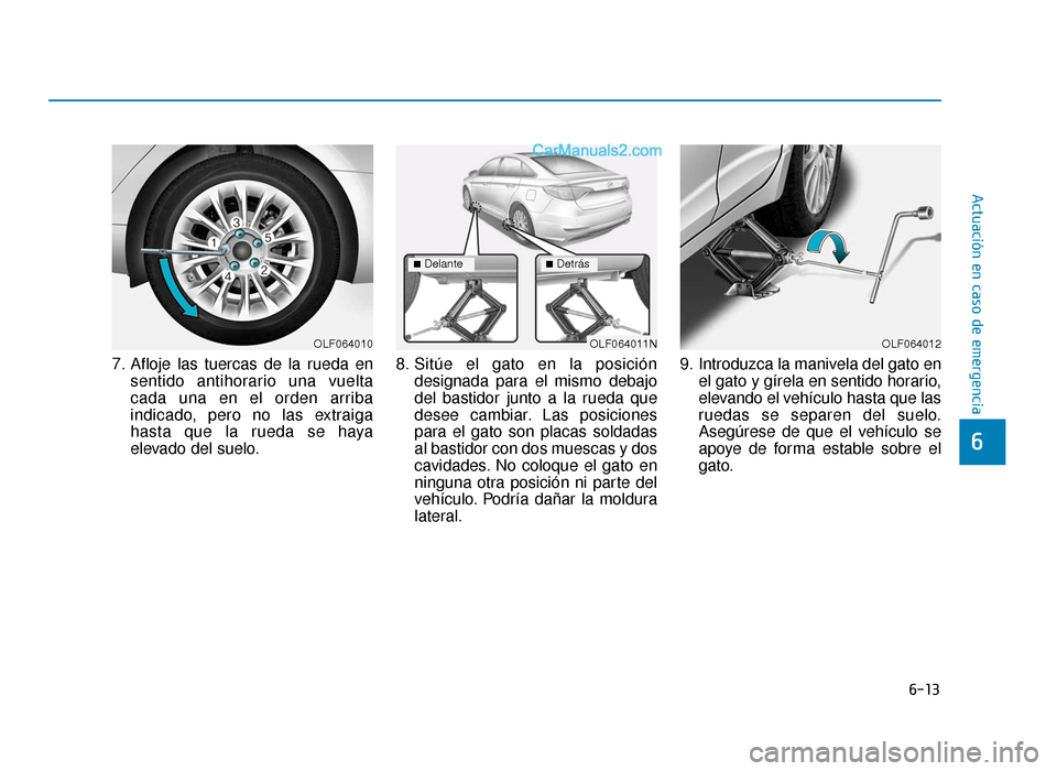 Hyundai Sonata 2015  Manual del propietario (in Spanish) 6-13
Actuación en caso de emergencia
6
7. Afloje las tuercas de la rueda ensentido antihorario una vuelta
cada una en el orden arriba
indicado, pero no las extraiga
hasta que la rueda se haya
elevado