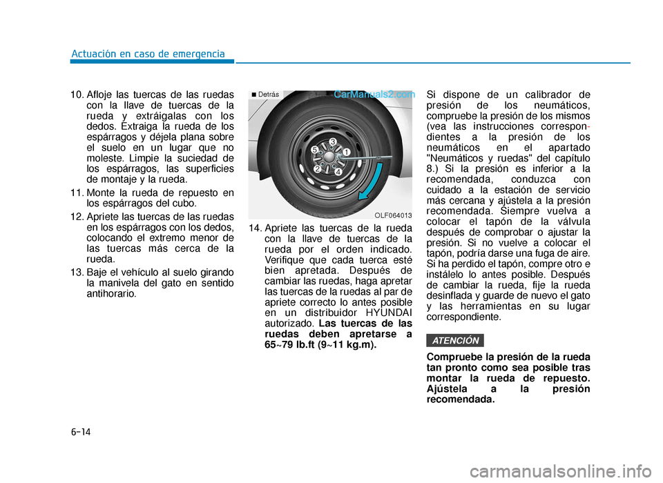 Hyundai Sonata 2015  Manual del propietario (in Spanish) 6-14
Actuación en caso de emergencia
10. Afloje las tuercas de las ruedas con la llave de tuercas de la
rueda y extráigalas con los
dedos. Extraiga la rueda de los
espárragos y déjela plana sobre
