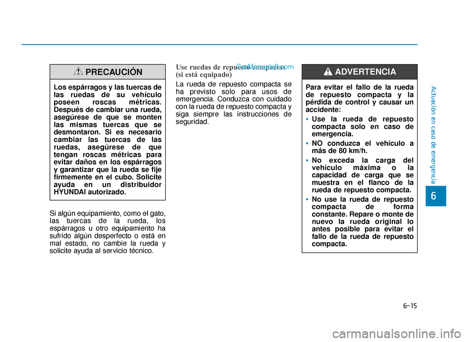 Hyundai Sonata 2015  Manual del propietario (in Spanish) 6-15
Actuación en caso de emergencia
6
Si algún equipamiento, como el gato,
las tuercas de la rueda, los
espárragos u otro equipamiento ha
sufrido algún desperfecto o está en
mal estado, no cambi