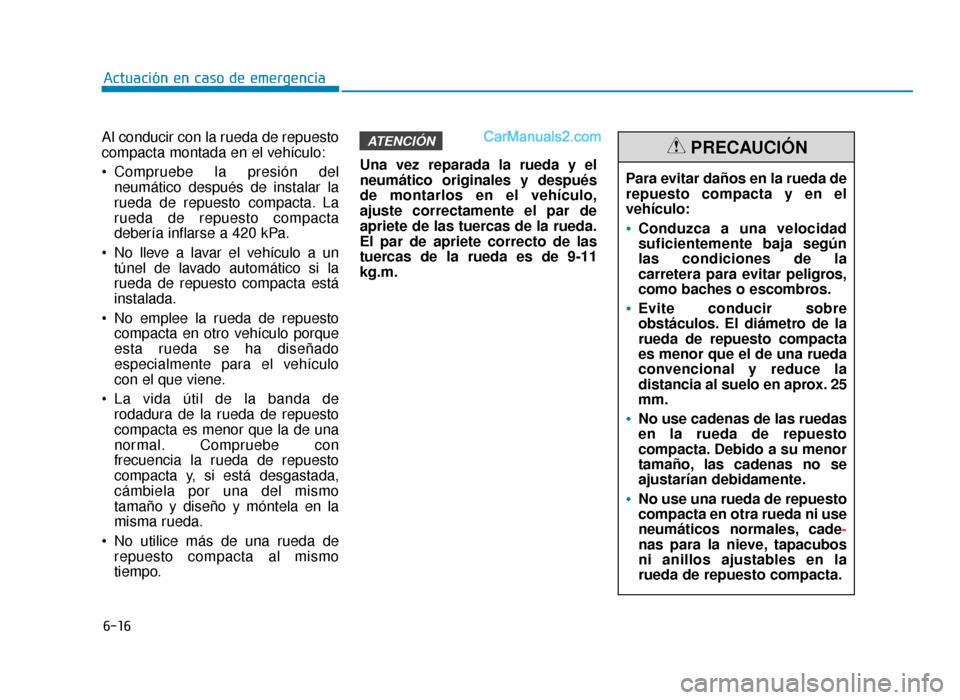 Hyundai Sonata 2015  Manual del propietario (in Spanish) 6-16
Actuación en caso de emergencia
Al conducir con la rueda de repuesto
compacta montada en el vehículo:
 Compruebe la presión del neumático después de instalar la
rueda de repuesto compacta. L