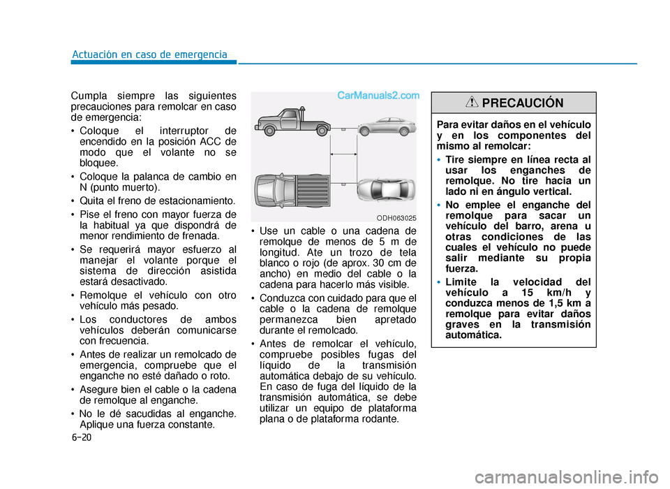 Hyundai Sonata 2015  Manual del propietario (in Spanish) 6-20
Actuación en caso de emergencia
Cumpla siempre las siguientes
precauciones para remolcar en caso
de emergencia:
 Coloque el interruptor de encendido en la posición ACC de
modo que el volante no