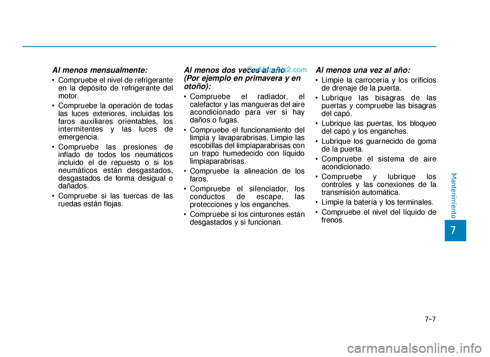 Hyundai Sonata 2015  Manual del propietario (in Spanish) 7-7
7
Mantenimiento
Al menos mensualmente:
 Compruebe el nivel de refrigeranteen la depósito de refrigerante del
motor.
 Compruebe la operación de todas las luces exteriores, incluidas los
faros aux