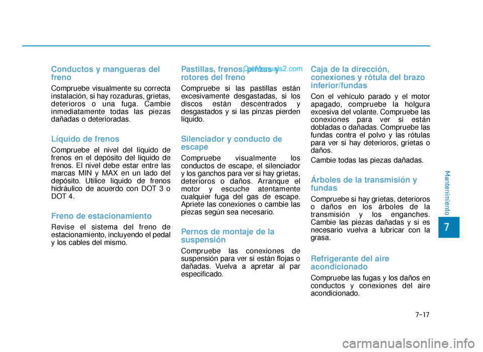 Hyundai Sonata 2015  Manual del propietario (in Spanish) 7-17
7
Mantenimiento
Conductos y mangueras del
freno
Compruebe visualmente su correcta
instalación, si hay rozaduras, grietas,
deterioros o una fuga. Cambie
inmediatamente todas las piezas
dañadas o
