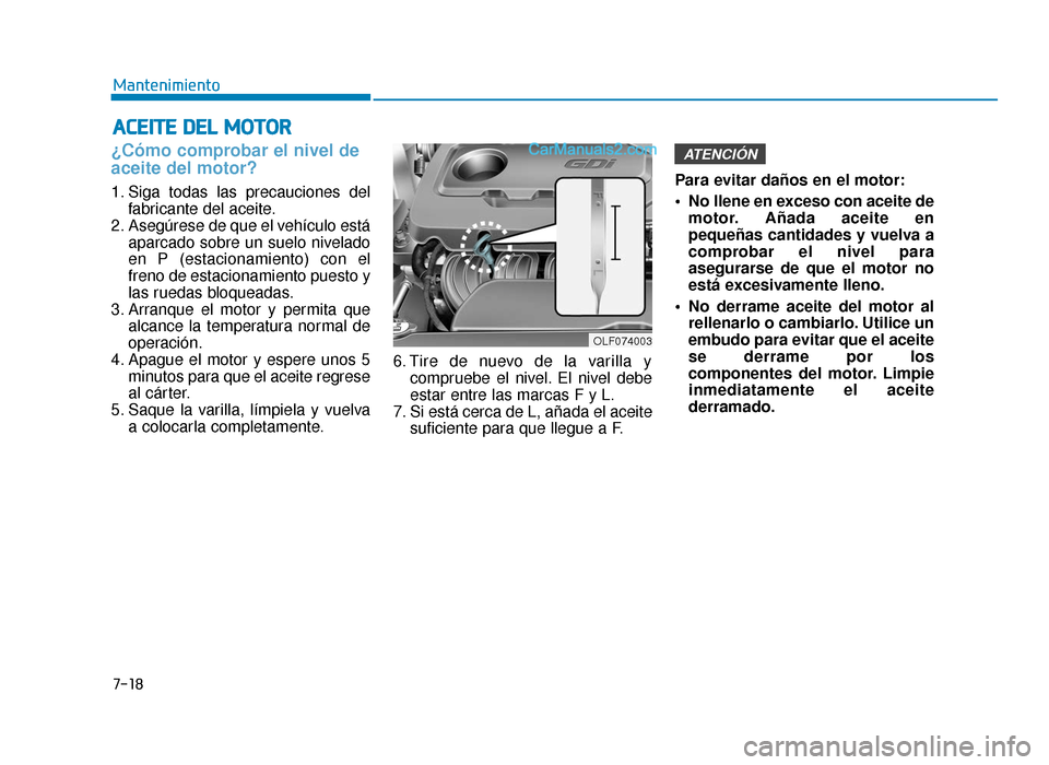 Hyundai Sonata 2015  Manual del propietario (in Spanish) 7-18
Mantenimiento
A
AC
CE
E I
IT
T E
E 
 D
D E
EL
L 
 M
M O
OT
TO
O R
R
¿Cómo comprobar el nivel de
aceite del motor?    
1. Siga todas las precauciones del
fabricante del aceite.
2. Asegúrese de 