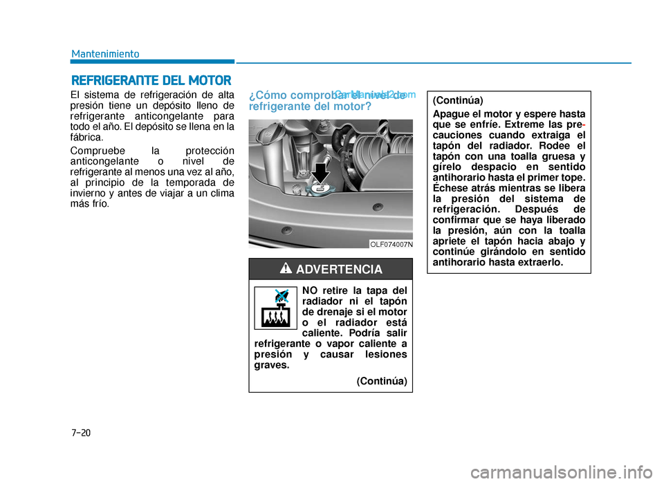 Hyundai Sonata 2015  Manual del propietario (in Spanish) 7-20
Mantenimiento
R
RE
EF
FR
R I
IG
G E
ER
R A
A N
N T
TE
E 
 D
D E
EL
L 
 M
M O
OT
TO
O R
R
El sistema de refrigeración de alta
presión tiene un depósito lleno de
refrigerante anticongelante para