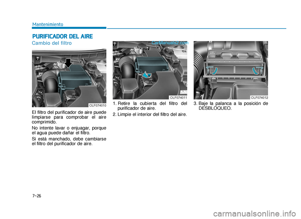 Hyundai Sonata 2015  Manual del propietario (in Spanish) 7-26
Mantenimiento
P
PU
U R
RI
IF
F I
IC
C A
A D
DO
O R
R 
 D
D E
EL
L 
 A
A I
IR
R E
E
Cambio del filtro
El filtro del purificador de aire puede
limpiarse para comprobar el aire
comprimido.
No intent