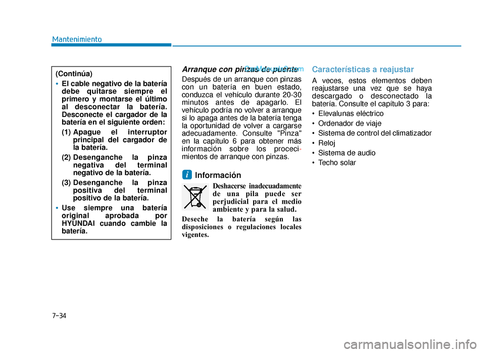 Hyundai Sonata 2015  Manual del propietario (in Spanish) 7-34
Mantenimiento
Arranque con pinzas de puente
Después de un arranque con pinzas
con un batería en buen estado,
conduzca el vehículo durante 20-30
minutos antes de apagarlo. El
vehículo podría 