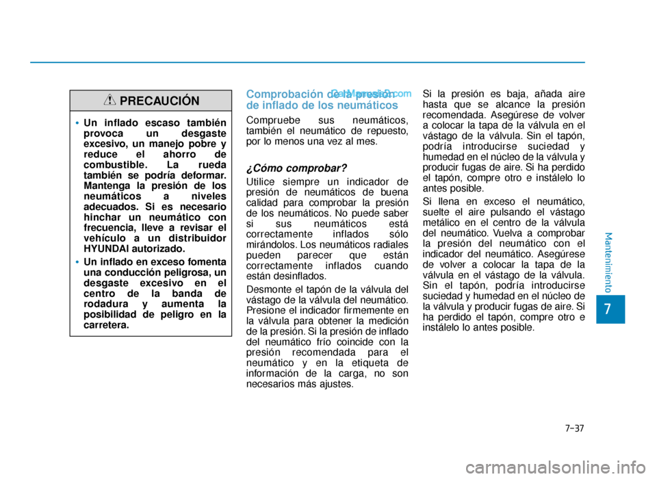 Hyundai Sonata 2015  Manual del propietario (in Spanish) 7-37
7
Mantenimiento
Comprobación de la presión
de inflado de los neumáticos
Compruebe sus neumáticos,
también el neumático de repuesto,
por lo menos una vez al mes.
¿Cómo comprobar?
Utilice s