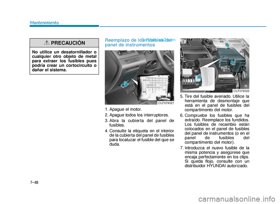 Hyundai Sonata 2015  Manual del propietario (in Spanish) 7-48
Mantenimiento
Reemplazo de los fusibles del
panel de instrumentos    
1. Apague el motor.
2. Apague todos los interruptores.
3. Abra la cubierta del panel defusibles.
4. Consulte la etiqueta en e