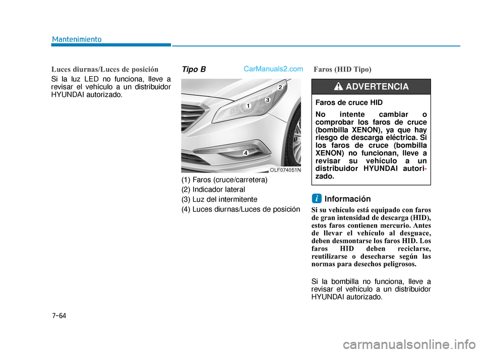 Hyundai Sonata 2015  Manual del propietario (in Spanish) 7-64
Mantenimiento
Luces diurnas/Luces de posición 
Si la luz LED no funciona, lleve a
revisar el vehículo a un distribuidor
HYUNDAI autorizado.
Tipo B
(1) Faros (cruce/carretera)
(2) Indicador late